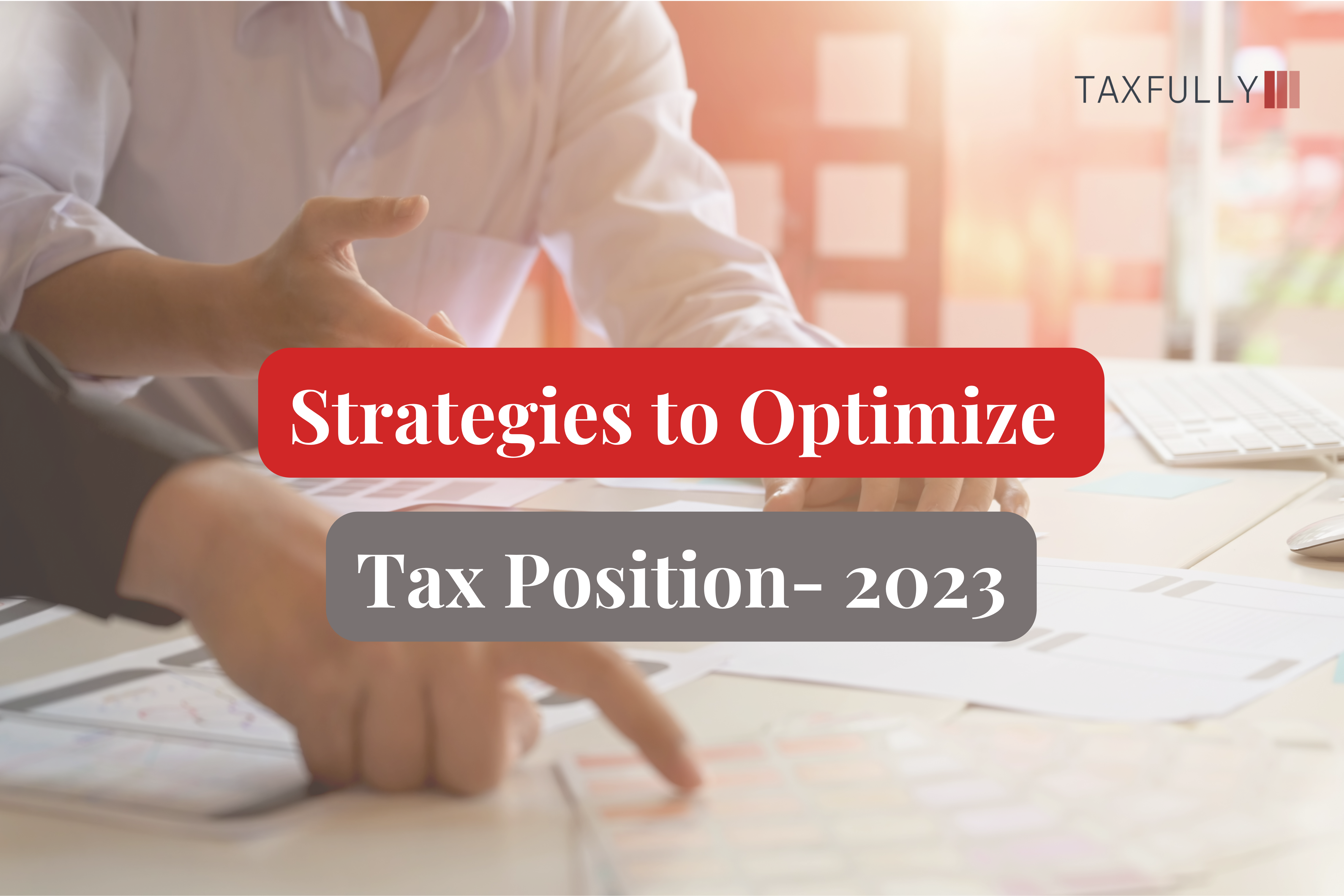 You are currently viewing Smart Year-End Tax Strategies to Optimize Tax Position- 2023
