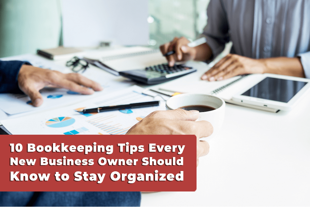 10 Bookkeeping Tips Every New Business Owner Should Know to Stay Organized