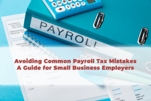 Read more about the article Avoiding Common Payroll Tax Mistakes: A Guide for Small Business Employers